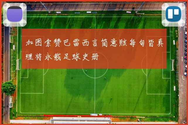 加图索赞巴雷西言简意赅每句皆真理将永载足球史册